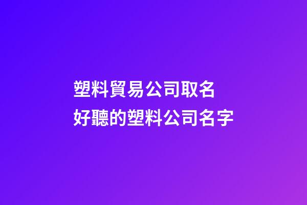 塑料貿易公司取名 好聽的塑料公司名字-第1張-公司起名-玄機派